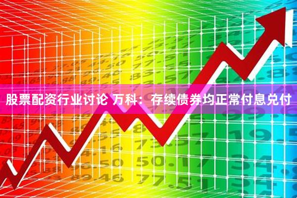 股票配资行业讨论 万科：存续债券均正常付息兑付