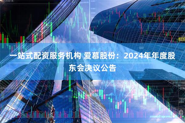 一站式配资服务机构 爱慕股份：2024年年度股东会决议公告