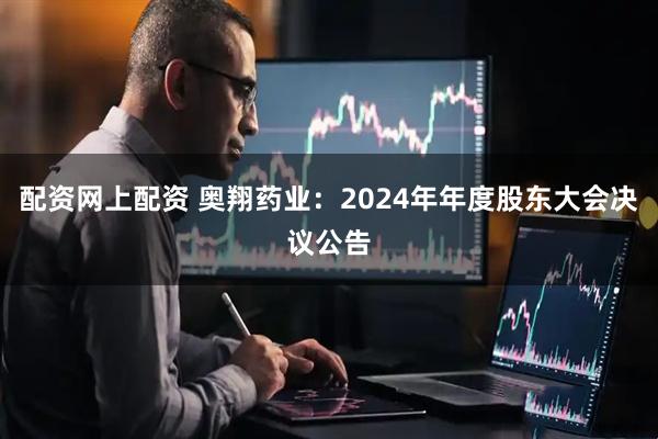 配资网上配资 奥翔药业：2024年年度股东大会决议公告