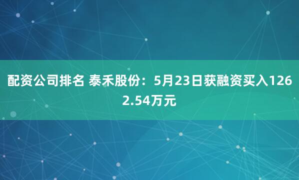 配资公司排名 泰禾股份：5月23日获融资买入1262.54万元