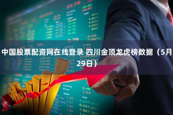 中国股票配资网在线登录 四川金顶龙虎榜数据（5月29日）