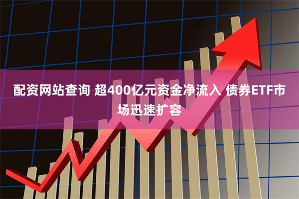 配资网站查询 超400亿元资金净流入 债券ETF市场迅速扩容