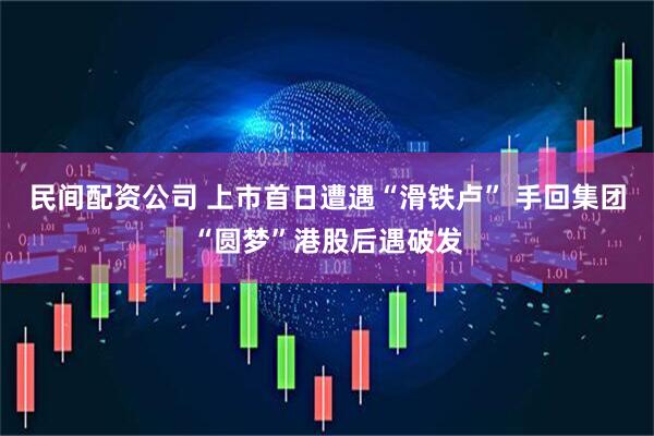民间配资公司 上市首日遭遇“滑铁卢” 手回集团“圆梦”港股后遇破发