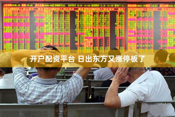开户配资平台 日出东方又涨停板了