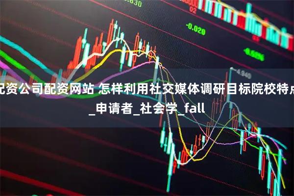 配资公司配资网站 怎样利用社交媒体调研目标院校特点_申请者_社会学_fall