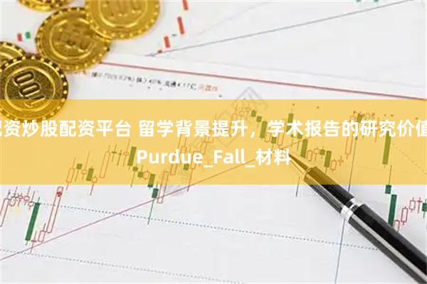 配资炒股配资平台 留学背景提升，学术报告的研究价值_Purdue_Fall_材料