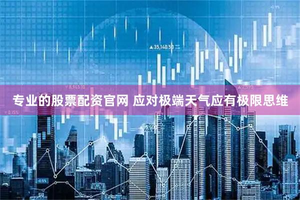 专业的股票配资官网 应对极端天气应有极限思维