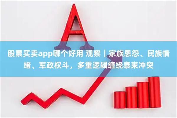 股票买卖app哪个好用 观察｜家族恩怨、民族情绪、军政权斗，多重逻辑缠绕泰柬冲突